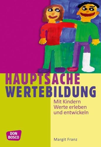 Hauptsache Wertebildung: Mit Kindern Werte erleben und entwickeln. Handbuch zur Werteerziehung in Kindergarten und Hort
